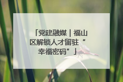 党建融媒｜福山区解锁人才留驻“幸福密码”