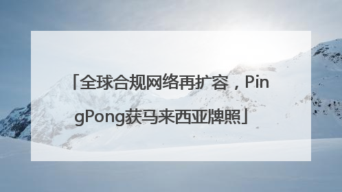 全球合规网络再扩容，PingPong获马来西亚牌照