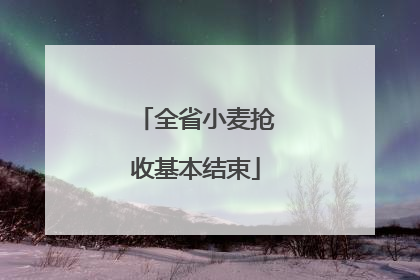 全省小麦抢收基本结束