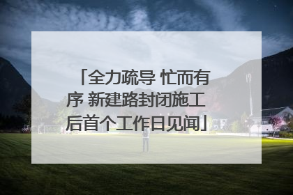 全力疏导 忙而有序 新建路封闭施工后首个工作日见闻