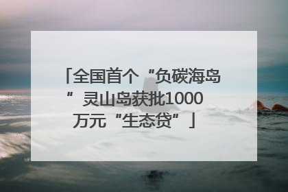 全国首个“负碳海岛”灵山岛获批1000万元“生态贷”