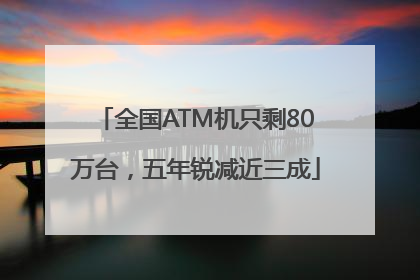 全国ATM机只剩80万台，五年锐减近三成
