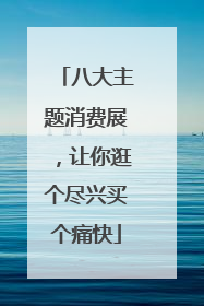 八大主题消费展，让你逛个尽兴买个痛快