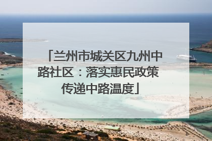 兰州市城关区九州中路社区：落实惠民政策 传递中路温度