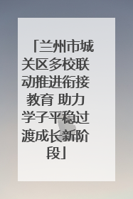 兰州市城关区多校联动推进衔接教育 助力学子平稳过渡成长新阶段