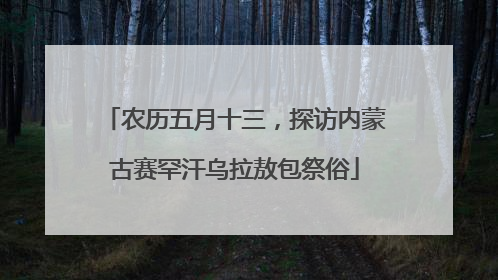农历五月十三，探访内蒙古赛罕汗乌拉敖包祭俗