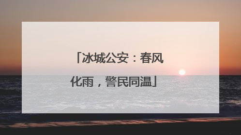 冰城公安：春风化雨，警民同温