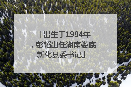 出生于1984年，彭韬出任湖南娄底新化县委书记