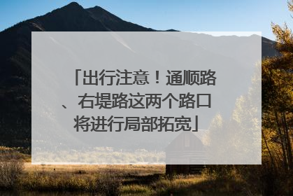 出行注意！通顺路、右堤路这两个路口将进行局部拓宽