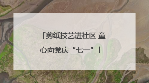 剪纸技艺进社区 童心向党庆“七一”