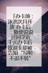 办卡前：泳池次月开放 办卡后：随便说说 过同学近千元办卡后欲退卡却被告知“写明不退不转”！