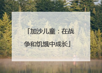加沙儿童：在战争和饥饿中成长