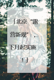 北京“露营新规”，下月起实施！