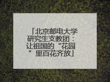 北京邮电大学研究生支教团：让祖国的“花园”里百花齐放