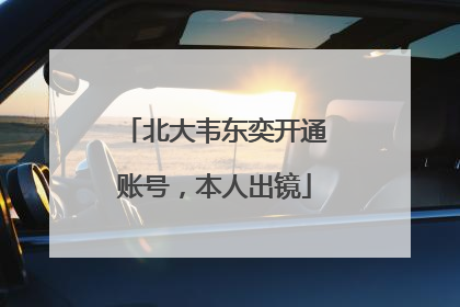 北大韦东奕开通账号，本人出镜