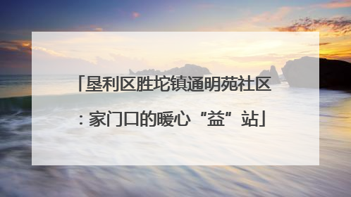垦利区胜坨镇通明苑社区：家门口的暖心“益”站
