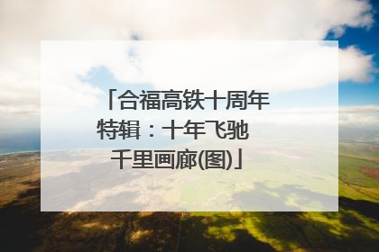 合福高铁十周年特辑：十年飞驰 千里画廊(图)
