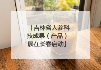 吉林省人参科技成果（产品）展在长春启动