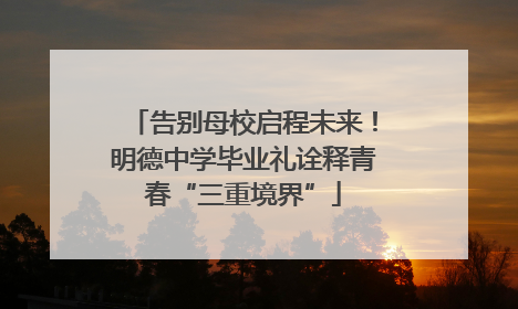 告别母校启程未来！明德中学毕业礼诠释青春“三重境界”