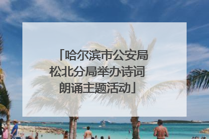 哈尔滨市公安局松北分局举办诗词朗诵主题活动