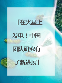 在火星上发电！中国团队研究有了新进展
