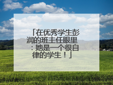 在优秀学生彭润的班主任眼里：她是一个很自律的学生！