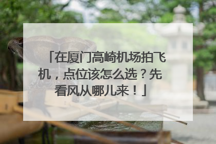 在厦门高崎机场拍飞机，点位该怎么选？先看风从哪儿来！