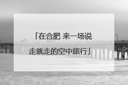 在合肥 来一场说走就走的空中旅行