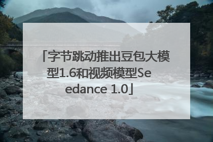 字节跳动推出豆包大模型1.6和视频模型Seedance 1.0