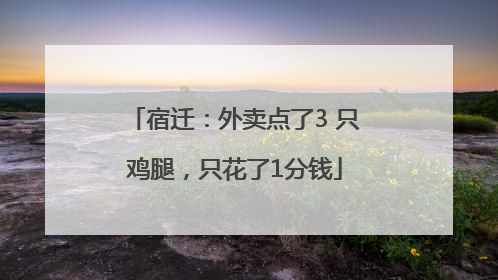 宿迁：外卖点了3 只鸡腿，只花了1分钱