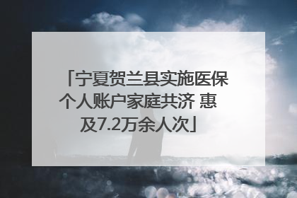 宁夏贺兰县实施医保个人账户家庭共济 惠及7.2万余人次