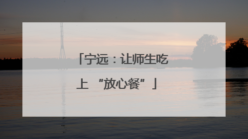 宁远：让师生吃上 “放心餐”