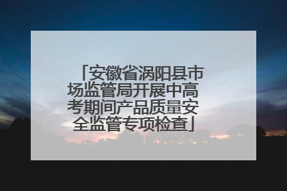 安徽省涡阳县市场监管局开展中高考期间产品质量安全监管专项检查