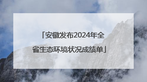 安徽发布2024年全省生态环境状况成绩单
