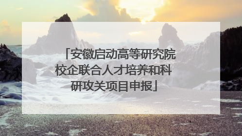 安徽启动高等研究院校企联合人才培养和科研攻关项目申报