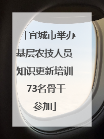 宜城市举办基层农技人员知识更新培训 73名骨干参加