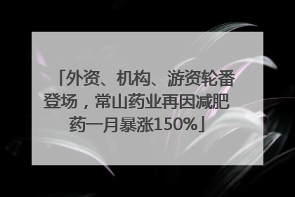 外资、机构、游资轮番登场，常山药业再因减肥药一月暴涨150%