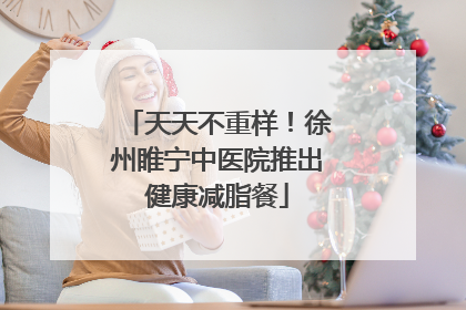 天天不重样！徐州睢宁中医院推出健康减脂餐