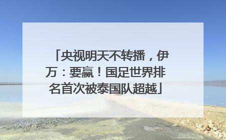 央视明天不转播，伊万：要赢！国足世界排名首次被泰国队超越