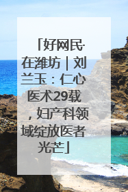 好网民·在潍坊｜刘兰玉：仁心医术29载，妇产科领域绽放医者光芒