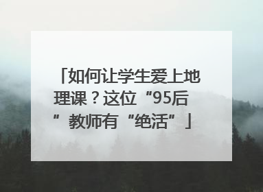 如何让学生爱上地理课？这位“95后”教师有“绝活”