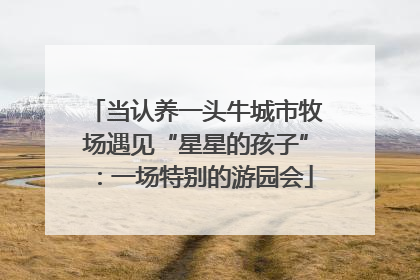 当认养一头牛城市牧场遇见“星星的孩子”：一场特别的游园会