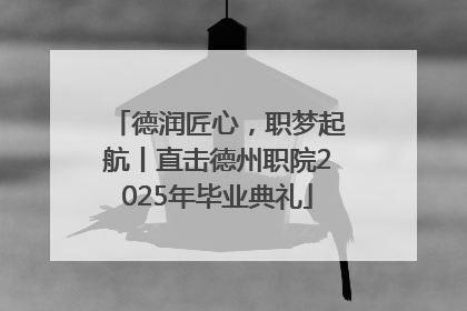 德润匠心，职梦起航丨直击德州职院2025年毕业典礼