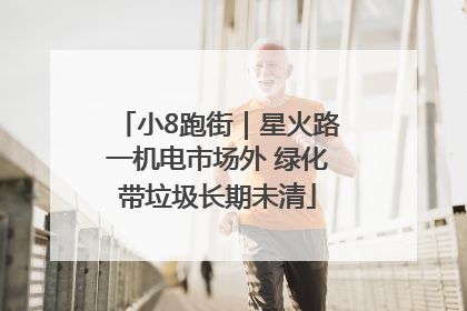 小8跑街｜星火路一机电市场外 绿化带垃圾长期未清