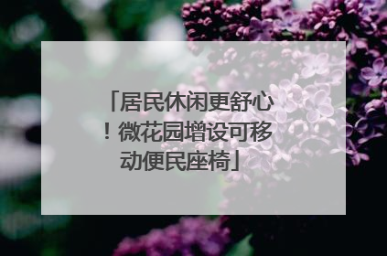 居民休闲更舒心！微花园增设可移动便民座椅