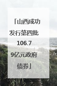 山西成功发行第四批106.79亿元政府债券