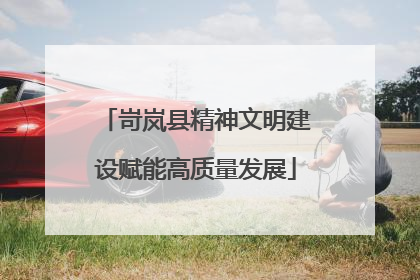 岢岚县精神文明建设赋能高质量发展