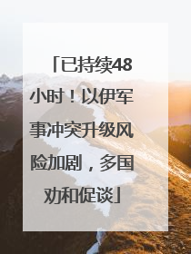 已持续48小时！以伊军事冲突升级风险加剧，多国劝和促谈
