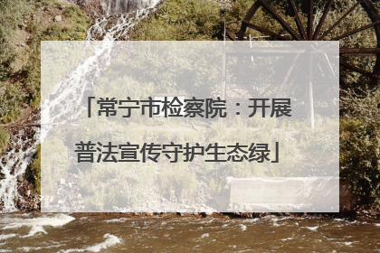 常宁市检察院：开展普法宣传守护生态绿