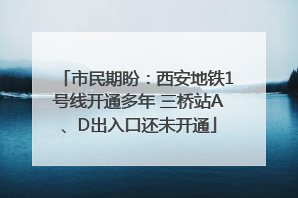 市民期盼：西安地铁1号线开通多年 三桥站A、D出入口还未开通